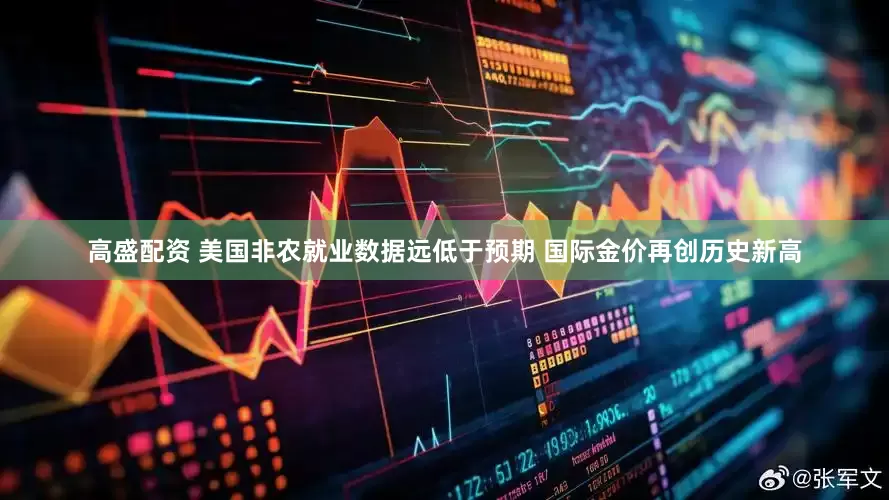 高盛配资 美国非农就业数据远低于预期 国际金价再创历史新高