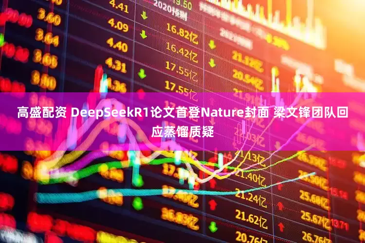 高盛配资 DeepSeekR1论文首登Nature封面 梁文锋团队回应蒸馏质疑