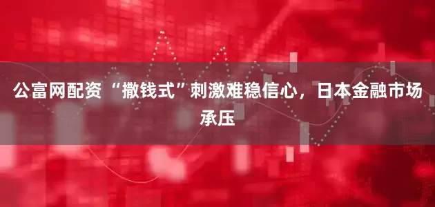 公富网配资 “撒钱式”刺激难稳信心，日本金融市场承压